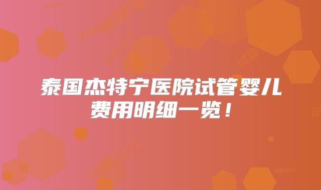 泰国杰特宁医院试管婴儿费用明细一览！