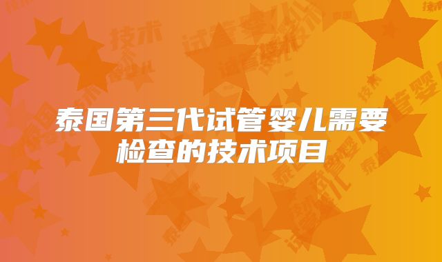 泰国第三代试管婴儿需要检查的技术项目