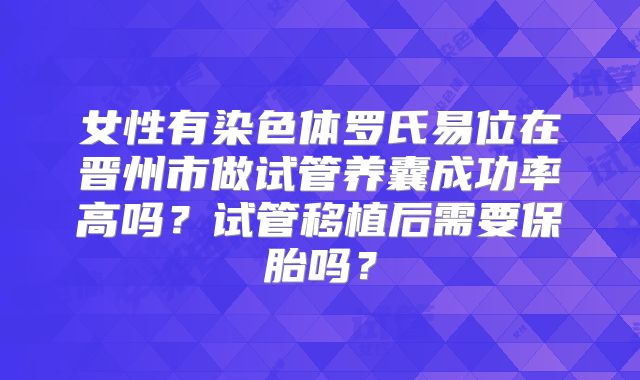 女性有染色体罗氏易位在晋州市做试管养囊成功率高吗？试管移植后需要保胎吗？