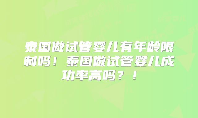 泰国做试管婴儿有年龄限制吗！泰国做试管婴儿成功率高吗？！