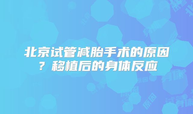 北京试管减胎手术的原因？移植后的身体反应