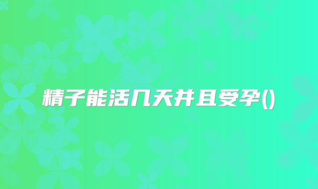 精子能活几天并且受孕()