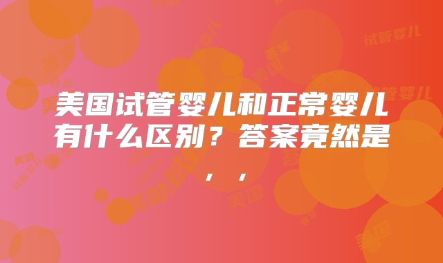 美国试管婴儿和正常婴儿有什么区别？答案竟然是，，