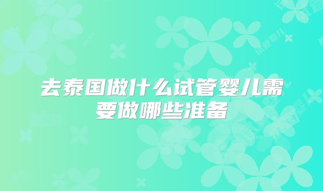 去泰国做什么试管婴儿需要做哪些准备