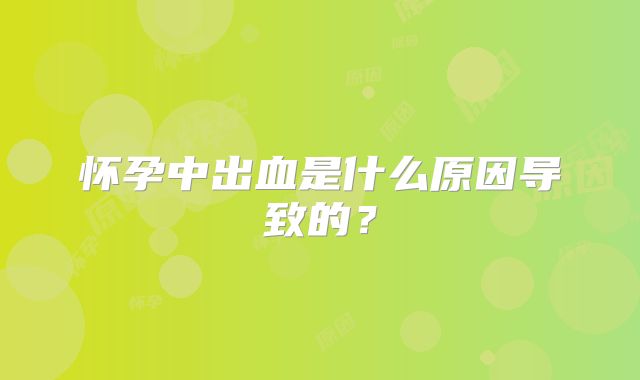 怀孕中出血是什么原因导致的?