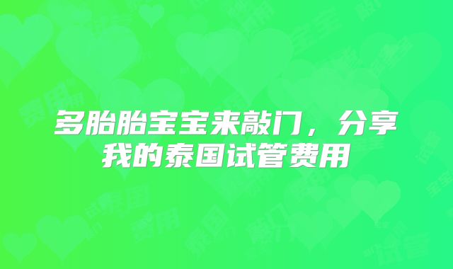 多胎胎宝宝来敲门，分享我的泰国试管费用