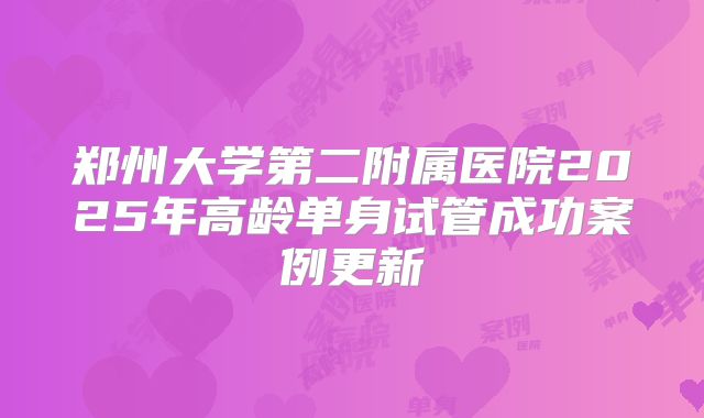 郑州大学第二附属医院2025年高龄单身试管成功案例更新