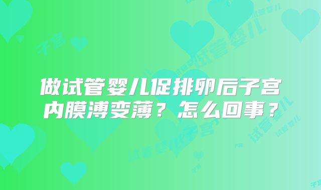 做试管婴儿促排卵后子宫内膜溥变薄？怎么回事？