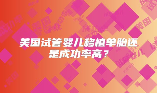 美国试管婴儿移植单胎还是成功率高？