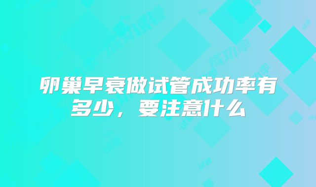 卵巢早衰做试管成功率有多少，要注意什么