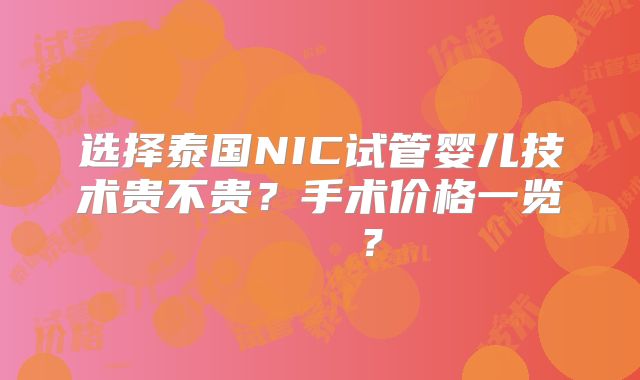 选择泰国NIC试管婴儿技术贵不贵？手术价格一览    ？