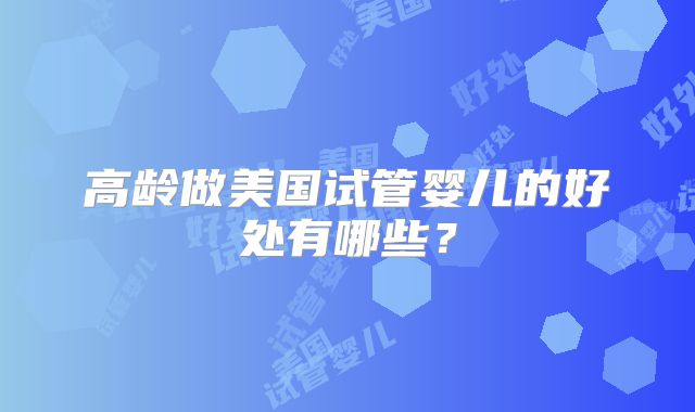高龄做美国试管婴儿的好处有哪些？