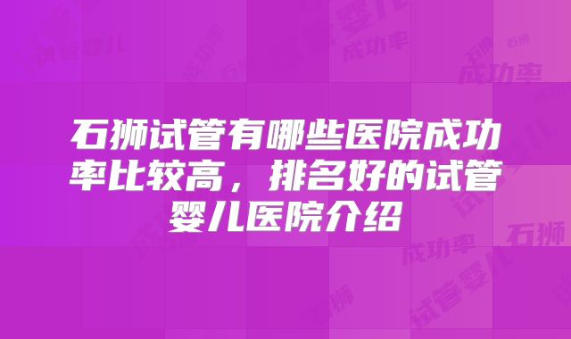 石狮试管有哪些医院成功率比较高，排名好的试管婴儿医院介绍