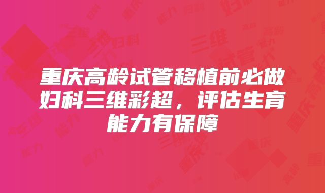 重庆高龄试管移植前必做妇科三维彩超，评估生育能力有保障