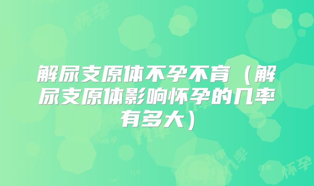 解尿支原体不孕不育(解尿支原体影响怀孕的几率有多大)