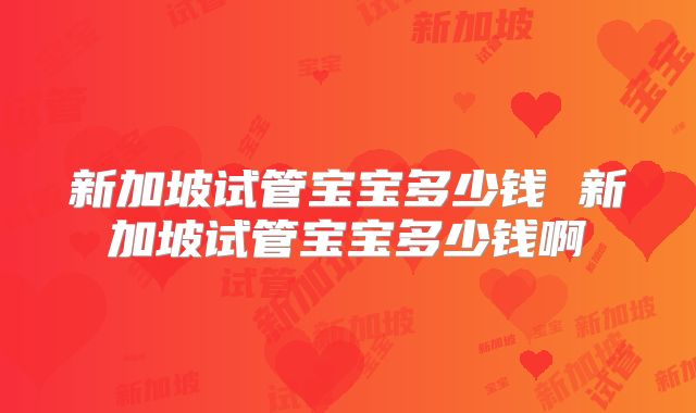 新加坡试管宝宝多少钱 新加坡试管宝宝多少钱啊