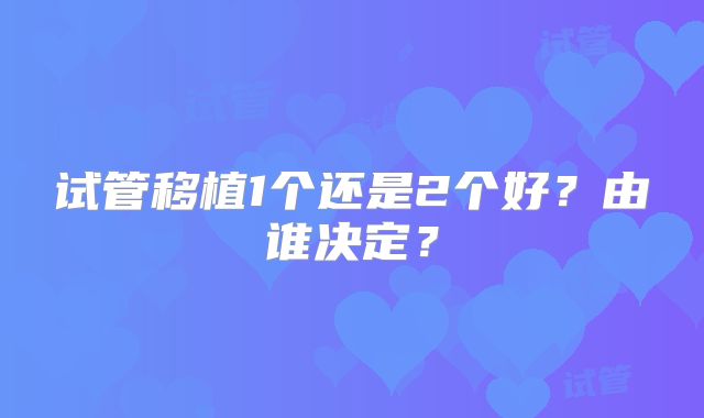 试管移植1个还是2个好？由谁决定？