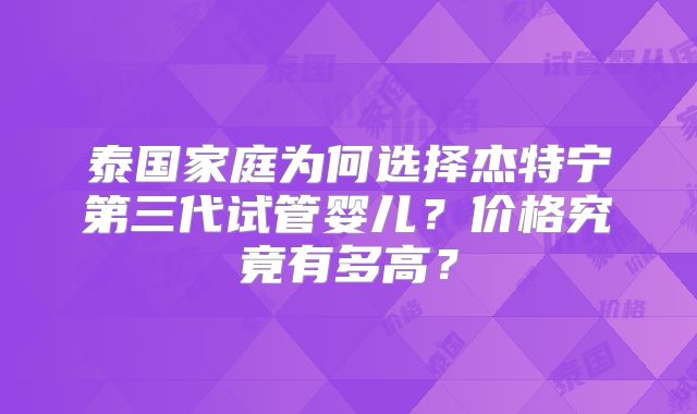 泰国家庭为何选择杰特宁第三代试管婴儿？价格究竟有多高？