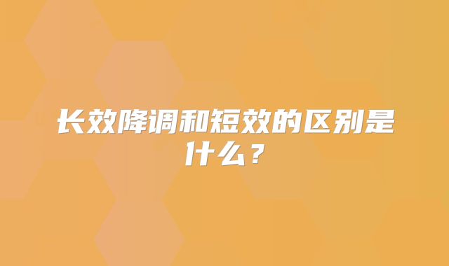 长效降调和短效的区别是什么？