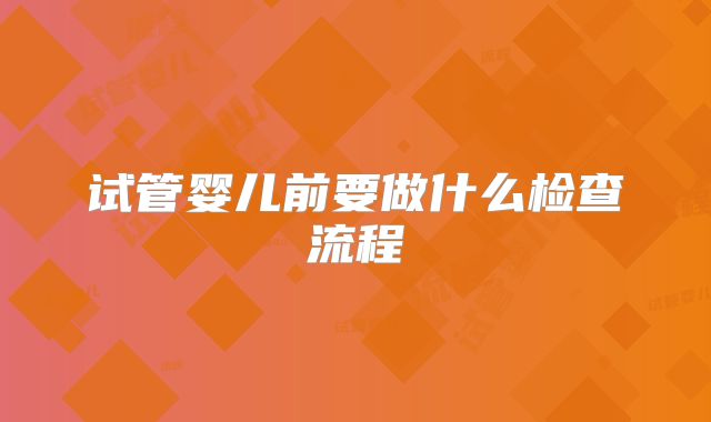 试管婴儿前要做什么检查流程