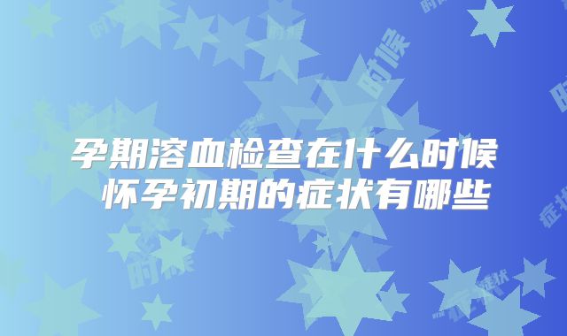 孕期溶血检查在什么时候 怀孕初期的症状有哪些