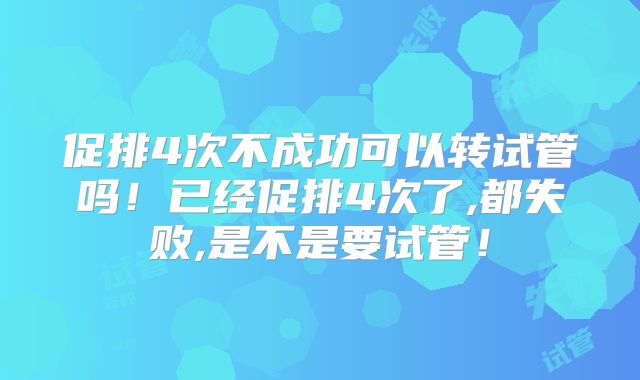 促排4次不成功可以转试管吗！已经促排4次了,都失败,是不是要试管！