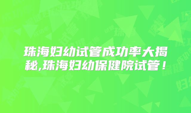 珠海妇幼试管成功率大揭秘,珠海妇幼保健院试管！
