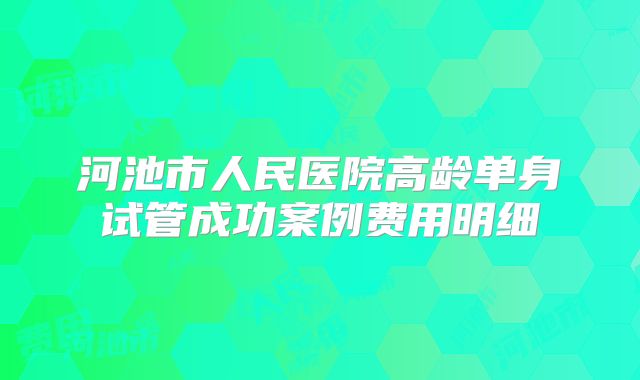 河池市人民医院高龄单身试管成功案例费用明细