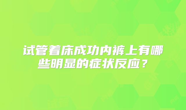 试管着床成功内裤上有哪些明显的症状反应?