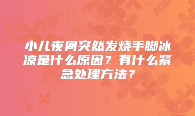 小儿夜间突然发烧手脚冰凉是什么原因？有什么紧急处理方法？