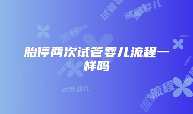 胎停两次试管婴儿流程一样吗