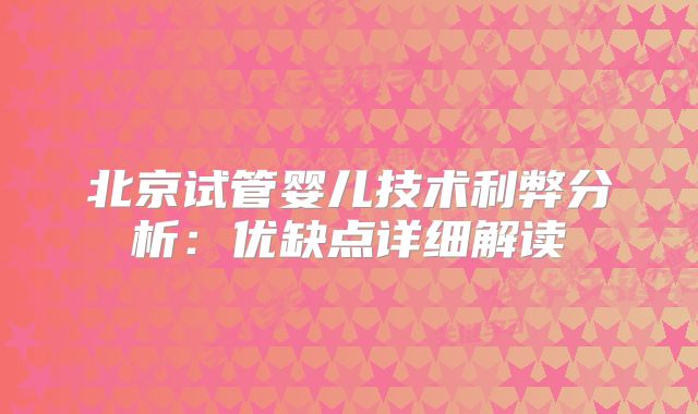 北京试管婴儿技术利弊分析：优缺点详细解读