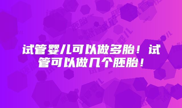 试管婴儿可以做多胎!试管可以做几个胚胎!