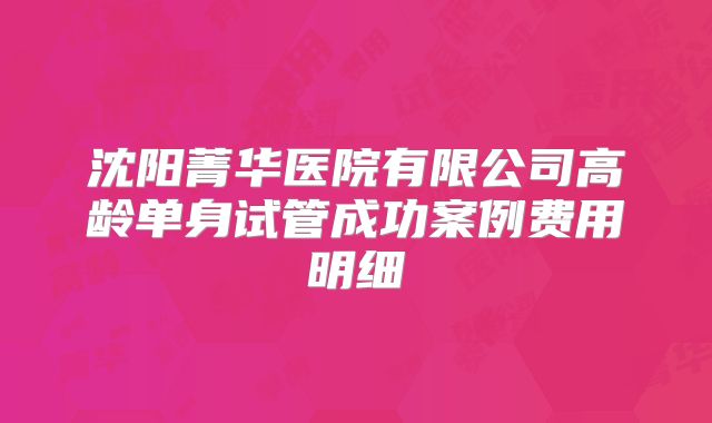 沈阳菁华医院有限公司高龄单身试管成功案例费用明细