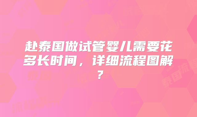 赴泰国做试管婴儿需要花多长时间，详细流程图解？