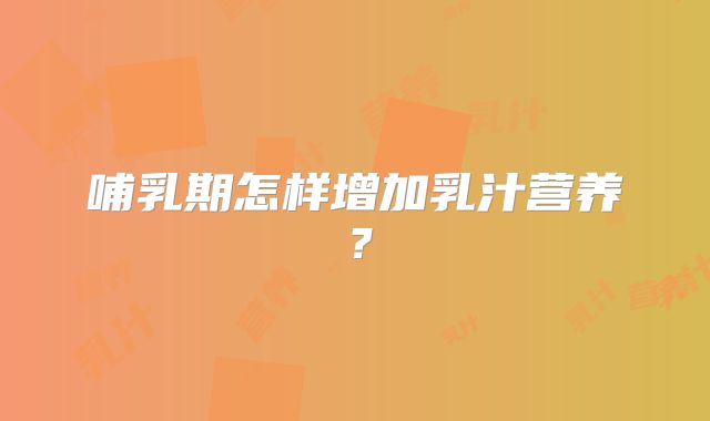 哺乳期怎样增加乳汁营养?