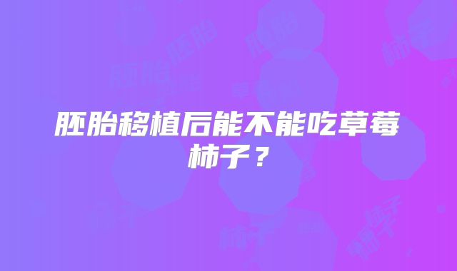胚胎移植后能不能吃草莓柿子？