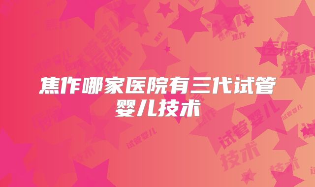 焦作哪家医院有三代试管婴儿技术