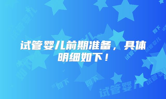 试管婴儿前期准备,具体明细如下!