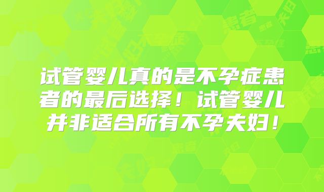 试管婴儿真的是不孕症患者的最后选择！试管婴儿并非适合所有不孕夫妇！
