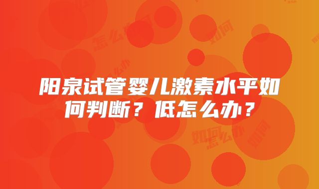 阳泉试管婴儿激素水平如何判断？低怎么办？