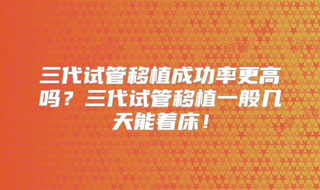 三代试管移植成功率更高吗？三代试管移植一般几天能着床！
