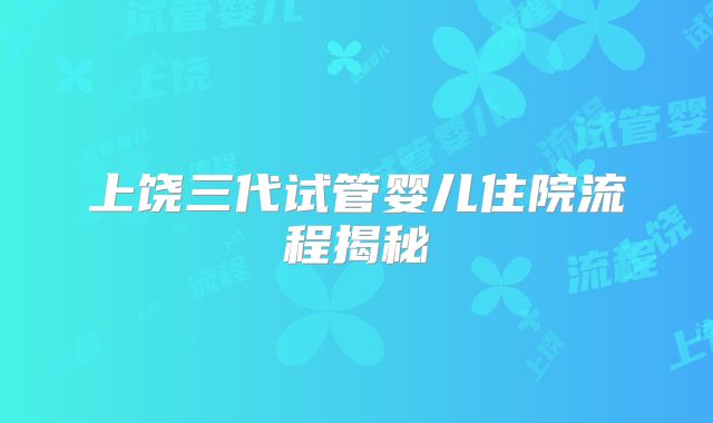 上饶三代试管婴儿住院流程揭秘