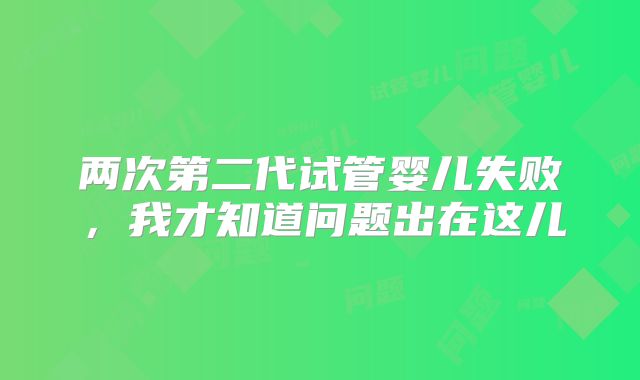 两次第二代试管婴儿失败，我才知道问题出在这儿