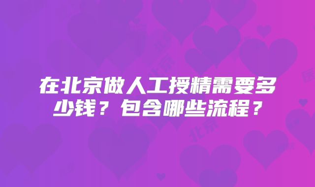 在北京做人工授精需要多少钱?包含哪些流程?