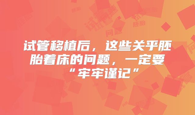 试管移植后，这些关乎胚胎着床的问题，一定要“牢牢谨记”
