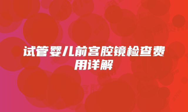 试管婴儿前宫腔镜检查费用详解