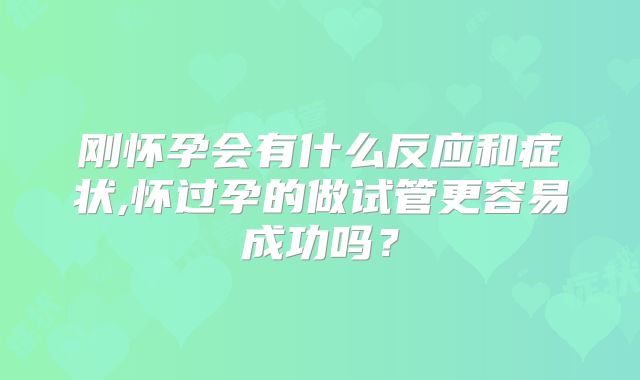 刚怀孕会有什么反应和症状,怀过孕的做试管更容易成功吗?