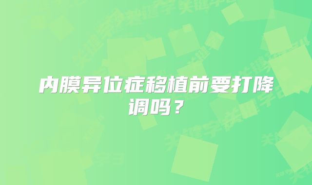 内膜异位症移植前要打降调吗？