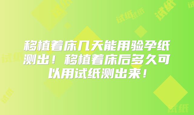 移植着床几天能用验孕纸测出!移植着床后多久可以用试纸测出来!